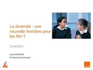 13 avril 2010 Laurent DEPOND VP Diversity and Inclusion La diversité : une nouvelle frontière pour les RH ? 