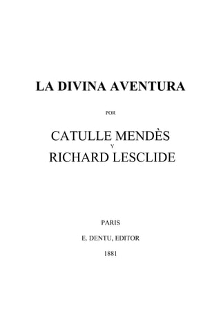LA DIVINA AVENTURA
POR
CATULLE MENDÈS
Y
RICHARD LESCLIDE
PARIS
E. DENTU, EDITOR
1881
 