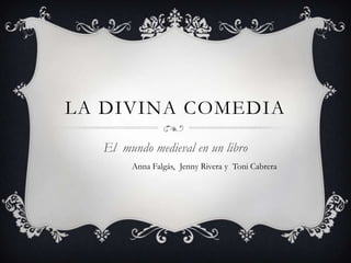 LA DIVINA COMEDIA
  El mundo medieval en un libro
       Anna Falgás, Jenny Rivera y Toni Cabrera
 