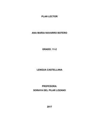 PLAN LECTOR
ANA MARIA NAVARRO BOTERO
GRADO: 11-2
LENGUA CASTELLANA
PROFESORA:
SORAYA DEL PILAR LOZANO
2017
 