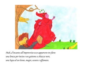 Mah..d’incanto all’improvviso ecco apparvero tre fiere:
una lonza per inciso e un gattone a chiazze nere,
una lupa ed un leone..magre, ossute e affamate.
 