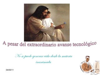 No se puede generar vida desde la materia inanimada A pesar del extraordinario avanse tecnológico  