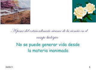A pesar del extraordinario avance de la ciencia en el campo biológico   No se puede generar vida desde la materia inanimada 