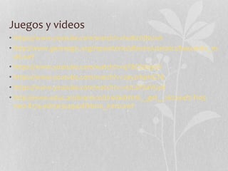 Juegos y videos
• https://www.youtube.com/watch?v=hoB2JIjNUvA
• http://www.genmagic.org/repositorio/albums/userpics/buscanitc_m
ult.swf
• https://www.youtube.com/watch?v=qT8CSdsjyqY
• https://www.youtube.com/watch?v=2a52rKpHGT8
• https://www.youtube.com/watch?v=vULSPSaVGy8
• http://www.educ.ar/dinamico/UnidadHtml__get__162244f2-f105-
11e0-8174-ed15e3c494af/M010_intro.swf
 