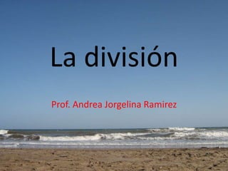 La división
Prof. Andrea Jorgelina Ramirez
 