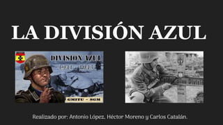 LA DIVISIÓN AZUL
Realizado por: Antonio López, Héctor Moreno y Carlos Catalán.
 
