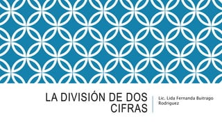 LA DIVISIÓN DE DOS
CIFRAS
Lic. Lida Fernanda Buitrago
Rodriguez
 