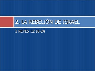 1 REYES 12:16-24 2. LA REBELIÓN DE ISRAEL 