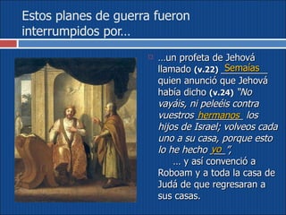 Estos planes de guerra fueron interrumpidos por…  … un profeta de Jehová llamado  (v.22)   _________ quien anunció que Jehová había dicho  (v.24)   “No vayáis, ni peleéis contra vuestros _________ los hijos de Israel; volveos cada uno a su casa, porque esto lo he hecho ___”,  … y así convenció a Roboam y a toda la casa de Judá de que regresaran a sus casas. Semaías hermanos yo 