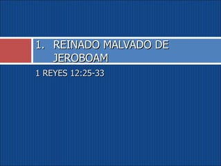 1 REYES 12:25-33 REINADO MALVADO DE JEROBOAM 