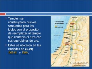 También se construyeron nuevos santuarios para los ídolos con el propósito de reemplazar al templo que contenía el arca con sus querubines de oro.  Estos se ubicaron en las ciudades de  (v.29)   ______ y ____.  Bet-el Dan 