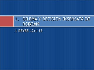 1 REYES 12:1-15 DILEMA Y DECISION INSENSATA DE ROBOAM 