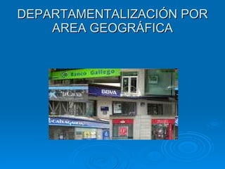 DEPARTAMENTALIZACIÓN POR AREA GEOGRÁFICA 