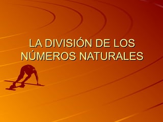 LA DIVISIÓN DE LOSLA DIVISIÓN DE LOS
NÚMEROS NATURALESNÚMEROS NATURALES
 