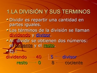 1.LA DIVISIÓN Y SUS TERMINOS1.LA DIVISIÓN Y SUS TERMINOS
Dividir es repartir una cantidad enDividir es repartir una cantid...
