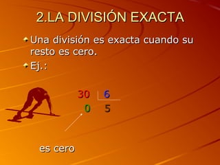 2.LA DIVISIÓN EXACTA2.LA DIVISIÓN EXACTA
Una división es exacta cuando suUna división es exacta cuando su
resto es cero.re...