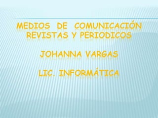MEDIOS  DE  COMUNICACIÓN REVISTAS Y PERIODICOSjohanna Vargas Lic. informática 