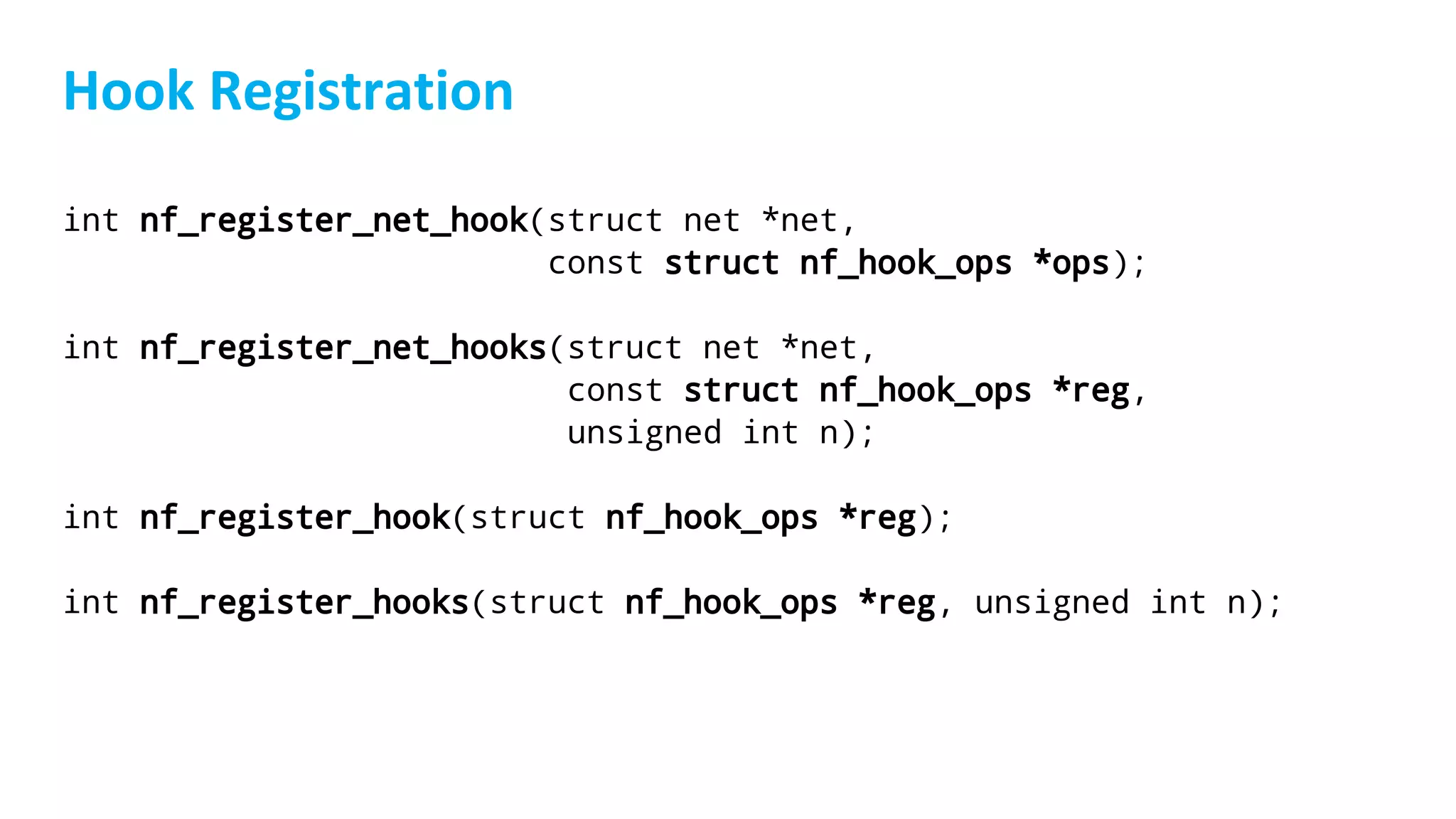 int nf_register_net_hook(struct net *net,
const struct nf_hook_ops *ops);
int nf_register_net_hooks(struct net *net,
const struct nf_hook_ops *reg,
unsigned int n);
int nf_register_hook(struct nf_hook_ops *reg);
int nf_register_hooks(struct nf_hook_ops *reg, unsigned int n);
 