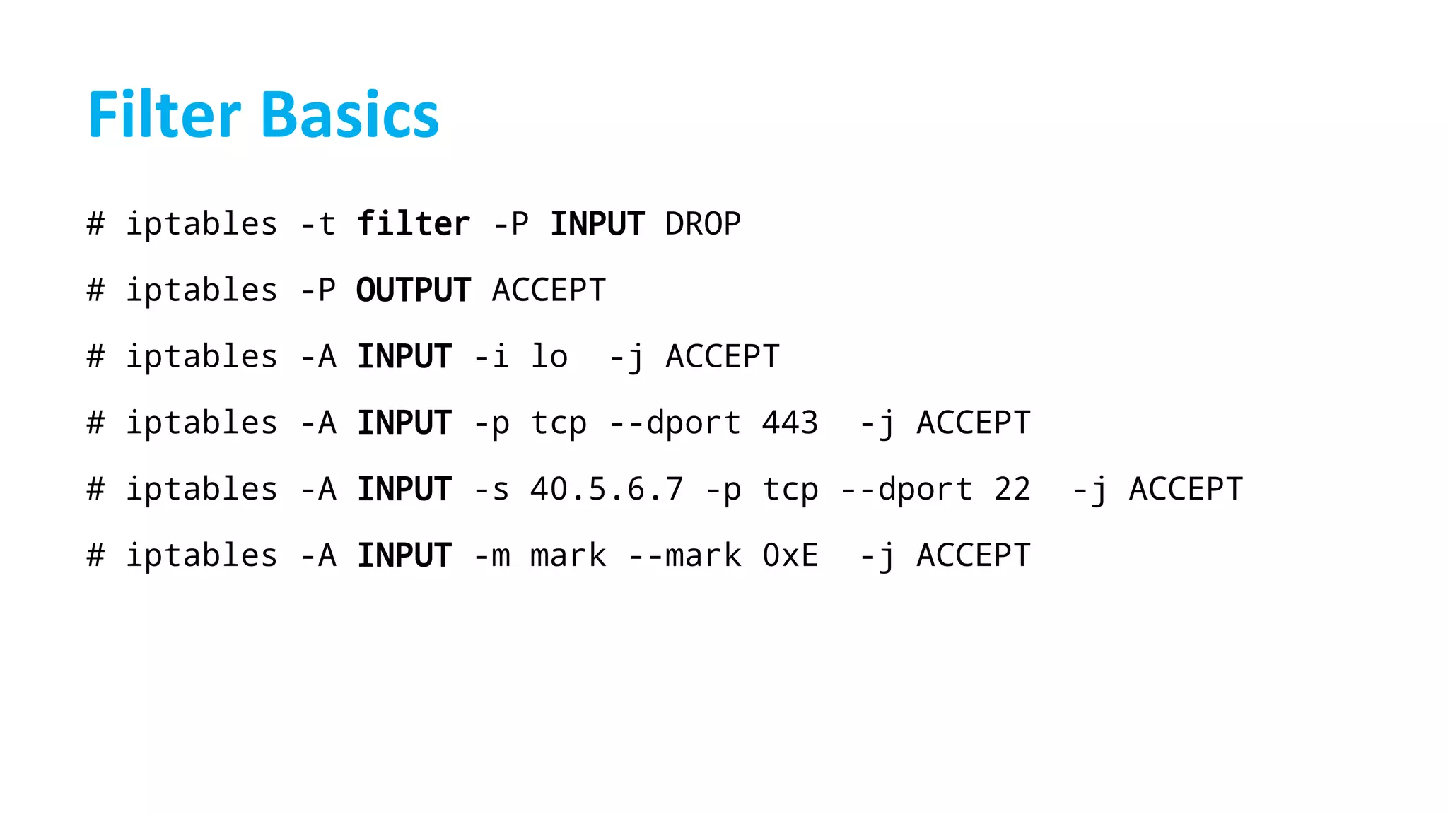 # iptables -t filter -P INPUT DROP
# iptables -P OUTPUT ACCEPT
# iptables -A INPUT -i lo -j ACCEPT
# iptables -A INPUT -p tcp --dport 443 -j ACCEPT
# iptables -A INPUT -s 40.5.6.7 -p tcp --dport 22 -j ACCEPT
# iptables -A INPUT -m mark --mark 0xE -j ACCEPT
 