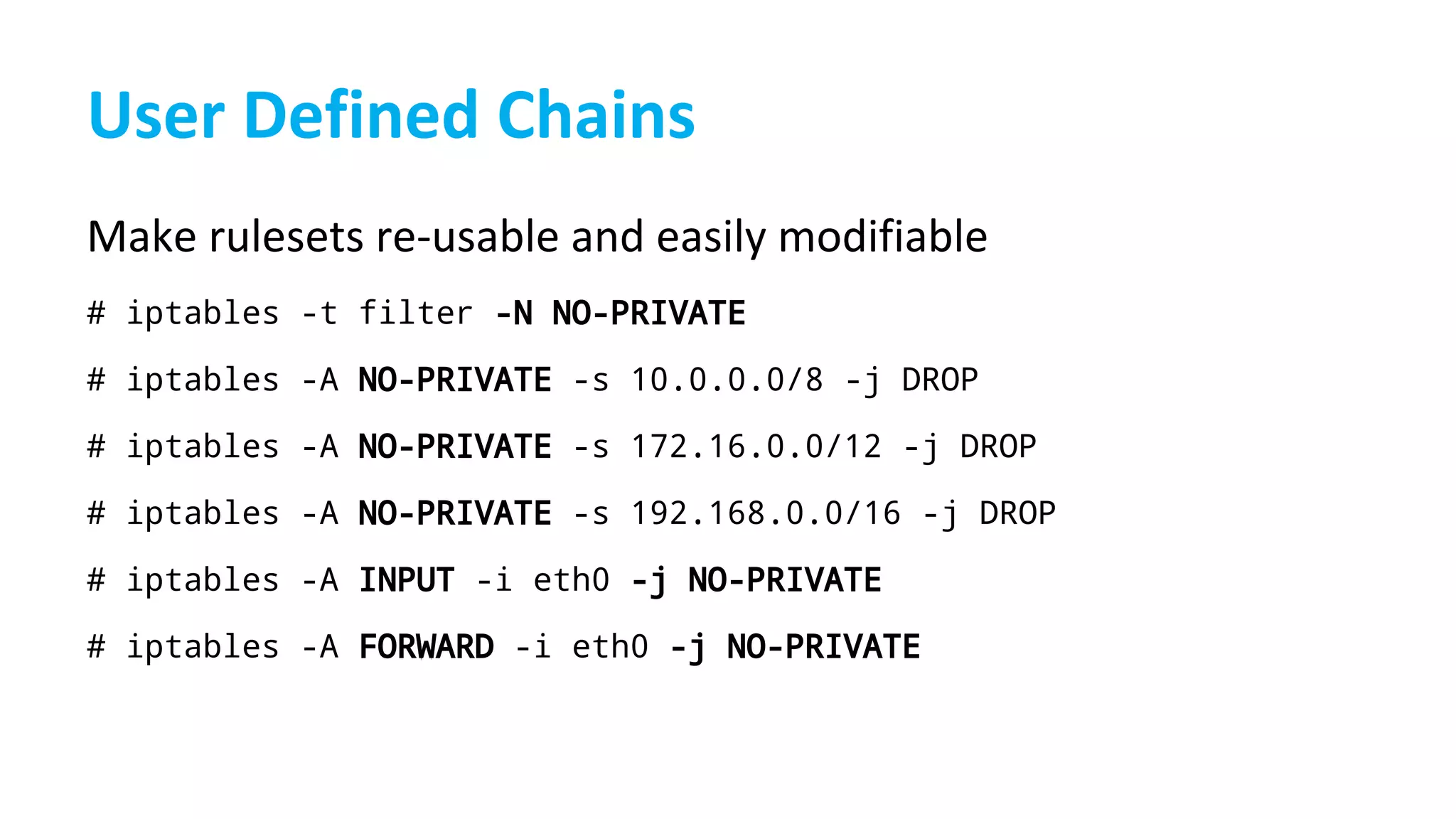 # iptables -t filter -N NO-PRIVATE
# iptables -A NO-PRIVATE -s 10.0.0.0/8 -j DROP
# iptables -A NO-PRIVATE -s 172.16.0.0/12 -j DROP
# iptables -A NO-PRIVATE -s 192.168.0.0/16 -j DROP
# iptables -A INPUT -i eth0 -j NO-PRIVATE
# iptables -A FORWARD -i eth0 -j NO-PRIVATE
 