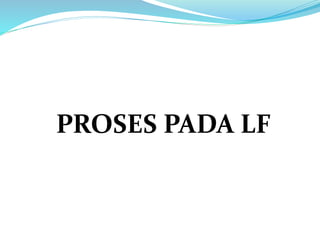 PROSES PADA LF
 