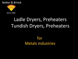 Ladle Dryers, Preheaters
Tundish Dryers, Preheaters
Stelter & Brinck
Since 1956
for
Metals Industries
 