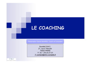 LE COACHING
Société D.M.C.
21, rue d’Aboukir
75002 PARIS
' 33. 1.45.23.21.01
: contact@dmc-conseils.fr
Présentation Daniel MAAREK, Coach et Consultant
 