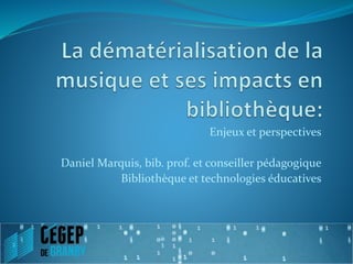 Enjeux et perspectives 
Daniel Marquis, bib. prof. et conseiller pédagogique 
Bibliothèque et technologies éducatives 
 