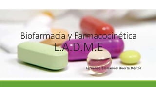 Biofarmacia y Farmacocinética
L.A.D.M.E
Fernando Emmanuel Huerta Déctor
 