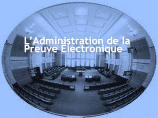 L’Administration de la Preuve Électronique 1 