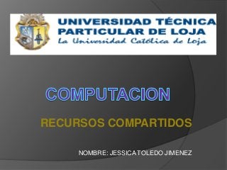 RECURSOS COMPARTIDOS
NOMBRE: JESSICA TOLEDO JIMENEZ

 