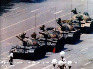 É preciso coragem para demolir paredes e construir pontes.
Steve Jobs.
 