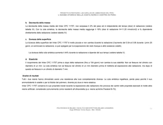 PROGETTO DI RESTAURO: LAS CAPILLAS DE LAMBAYEQUE DEL PERU
                                            L’ADOBE STORICO NELLA COSTA NORD E CENTRO IN PERU



    b. Decrescita della massa
    La decrescita della massa media del Imlar CPC 1175T, non sorpassa il 2% del peso ed è indipendente del tempo (dosi) di radiazione (vedere
    tabella III). Con la cola sintetica, la decrescita della massa media raggiunge il 16% (dosi di radiazione H=11.25 mmol/cm2) e fu dipendente
    direttamente della radiazione (vedere tabella IV).


    c. Durezza della superficie
    La durezza della superficie del Imlar CPC 1175T è molto piccola e non cambia durante la radiazione (l’aumento del 0.04 al 0.06 durante i primi 20
    giorni, al cominciare la radiazione, si può spiegare per la evaporazione dei resti d’acqua e altre sostanze volatili).


        La durezza della cola sintetica aumenta il 44% durante la radiazione e dipende del suo tempo (vedere tabella V).


    d. Elasticità
    Il ricoprimento del Imlar CPC 1175T prima e dopo della radiazione (fino a 104 giorni) non cambia la sua stabilità. Non se fessura nel cilindro con
    diametro di un mm. La cola sintetica non se fessura nel cilindro di un mm diametro prima di metterla ad esposizione alla radiazione, ma dopo di
    questo se fessura in un cilindro di diametro 7 mm.


Analisi di risultati
Tutti i due resine hanno dimostrato avere una resistenza alla luce completamente diversa. La cola sintetica ingiallisce, perde peso perché il suo
ammorbidente è volatile o per la fotolisi del polimero, diventa più dura e meno elastica.
Imlar CPC 1175T conserva le sue proprietà iniziali durante la esposizione alla radiazione che provoca dei cambi nelle proprietà esenziali di molte altre
resine artificiali, considerate comunemente come resistenti all’ultravioletta (p.e. resine acriliche Paraloid B-72).




                                          POLITECNICO DI MILANO. FACOLTA D’ARCHITETTURA MILANO LEONARDO.                                             34
                                                         Hugo Wilfredo Torres Reyna - Mat. 193220.
 