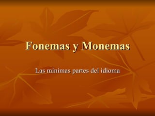 Fonemas y Monemas Las mínimas partes del idioma 