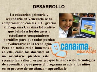 La educación primaria y
secundaria en Venezuela se ha
comprometido con las TIC, gracias
al Programa Canaima Educativo
que ...