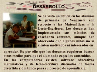 Se ha visto un déficit en los alumnos
de primaria en Venezuela con
respecto a las Matemáticas y la
Lecto-Escritura. Los do...