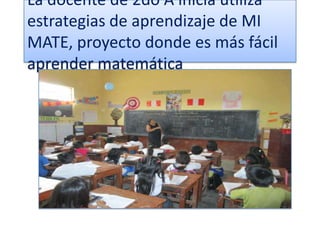 La docente de 2do A inicia utiliza
estrategias de aprendizaje de MI
MATE, proyecto donde es más fácil
aprender matemática
 