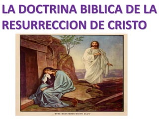LA DOCTRINA BIBLICA DE LA
RESURRECCION DE CRISTO
 