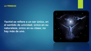 LA TRINIDAD
Yachid se refiere a un ser único, en
el sentido de unicidad; único en su
naturaleza, único en su clase; no
hay más de uno.
 