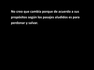 No creo que cambia porque de acuerdo a sus
propósitos según los pasajes aludidos es para
perdonar y salvar.
 