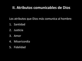 II. Atributos comunicables de Dios
Los atributos que Dios más comunica al hombre:
1. Santidad
2. Justicia
3. Amor
4. Misericordia
5. Fidelidad
 