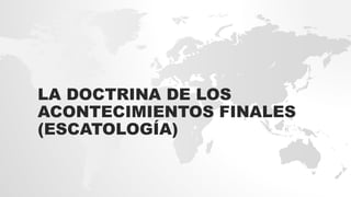 LA DOCTRINA DE LOS
ACONTECIMIENTOS FINALES
(ESCATOLOGÍA)
 
