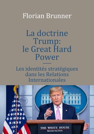 1
Florian Brunner
La doctrine
Trump:
le Great Hard
Power

Les identités stratégiques
dans les Relations
Internationales
 