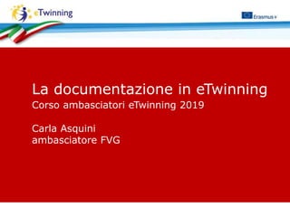 La documentazione in eTwinning
Corso ambasciatori eTwinning 2019
Carla Asquini
ambasciatore FVG
 