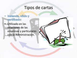 Tipos	
  de	
  cartas	
  
:	
  
•  UKlizado	
  en	
  las	
  
relaciones	
  de	
  las	
  
empresas	
  y	
  parKculares	
  
con	
  la	
  Administración.	
  
 