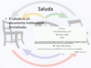 Saluda	
  
•  El	
  saluda	
  es	
  un	
  
documento	
  insKtucional	
  
formalizado.	
  	
  
 