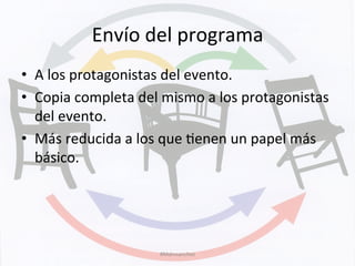 Envío	
  del	
  programa	
  
•  A	
  los	
  protagonistas	
  del	
  evento.	
  
•  Copia	
  completa	
  del	
  mismo	
  a	
  los	
  protagonistas	
  
del	
  evento.	
  
•  Más	
  reducida	
  a	
  los	
  que	
  Kenen	
  un	
  papel	
  más	
  
básico.	
  
#Mdmsanchez	
  
 
