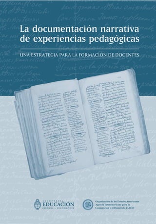 La documentación narrativa
de experiencias pedagógicas
UNA ESTRATEGIA PARA LA FORMACIÓN DE DOCENTES




                  ...