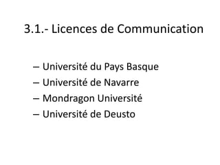 – Université du Pays Basque
– Université de Navarre
– Mondragon Université
– Université de Deusto
3.1.- Licences de Communication
 