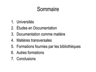 Sommaire
1. Universités
2. Études en Documentation
3. Documentation comme matière
4. Matières transversales
5. Formations fournies par les bibliothèques
6. Autres formations
7. Conclusions
 